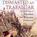 Defiant and Dismasted at Trafalgar The Life and Times of Admiral Sir William Hargood