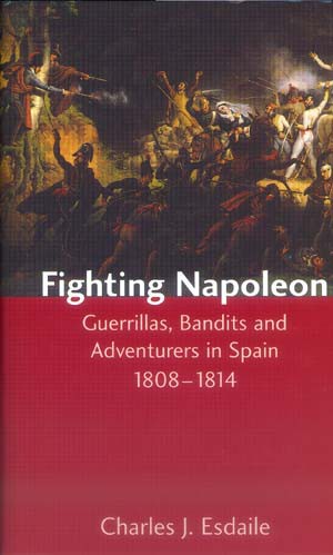 Fighting Napoleon: Guerillas, Bandits and Adventurers in Spain, 1808-1814
