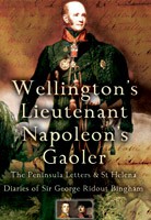 Wellington’s Lieutenant, Napoleon’s Gaoler: the Peninsula Letters & St Helena Diaries of Sir George Ridout Bingham