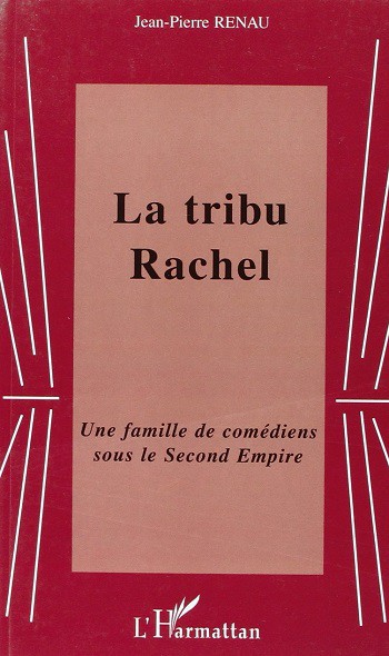 La tribu Rachel. Une famille de comédiens sous le Second Empire