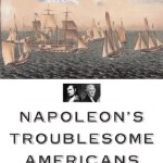 Napoleon’s Troublesome Americans: Franco-American Relations, 1804-1815