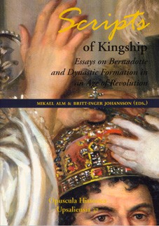 Scripts of Kingship. Essays on Bernadotte and Dynastic Formation in an Age of Revolution