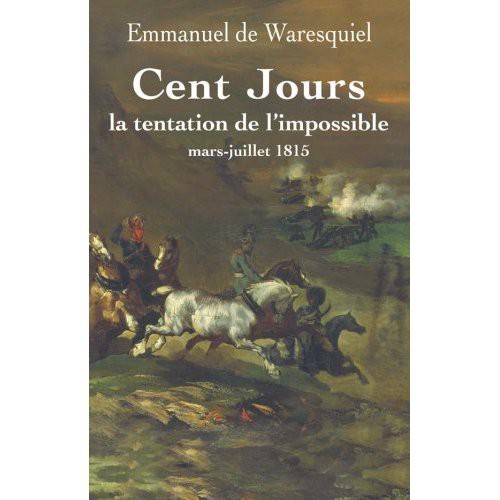 Au coeur des passions françaises  : Les Cent-Jours ou la tentation de l’impossible d’Emmanuel de Waresquiel