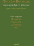 Correspondance générale de Napoléon Bonaparte. Tome 5 : 1805 – Boulogne, Trafalgar, Austerlitz