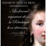 "Les femmes règnaient alors, la Révolution les a détrônées." Souvenirs, Elisabeth Vigée Lebrun (1755 – 1842)
