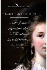 "Les femmes règnaient alors, la Révolution les a détrônées." Souvenirs, Elisabeth Vigée Lebrun (1755 – 1842)