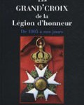 Les Grand’Croix de la Légion d’honneur. De 1805 à nos jours, titulaires français et étrangers