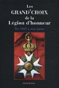 Les Grand’Croix de la Légion d’honneur. De 1805 à nos jours, titulaires français et étrangers