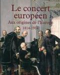 Le concert européen : aux origines de l’Europe (1814-1914)