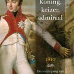 Koning, keizer, admiraal. 1810. De ondergang van het Koninkrijk Holland (in Dutch)