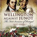 Wellington Against Junot: The First Invasion of Portugal 1807-1808