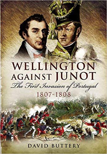 Wellington Against Junot: The First Invasion of Portugal 1807-1808