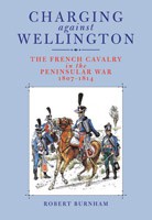 Charging Against Wellington: The French Cavalry in the Peninsular War, 1807-1814