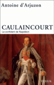 Caulaincourt. Le confident de Napoléon