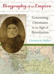 Biography of an Empire: Governing Ottomans in an Age of Revolution