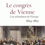 Le Congrès de Vienne. Une refondation de l’Europe 1814-1815
