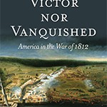 Neither Victor nor Vanquished: America in the War of 1812