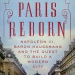 Paris Reborn: Napoleon III, Baron Haussmann and the Quest to build a Modern City