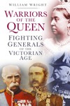 Warriors of the Queen: Fighting Generals of the Victorian Age