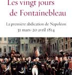 Les vingt jours de Fontainebleau. La première abdication de Napoléon 31 mars-20 avril 1814