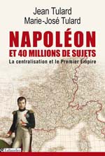 Napoléon et quarante millions de sujets : la centralisation et le Premier Empire. Suivi d’un dictionnaire des 134 départements à l’apogée du Grand Empire