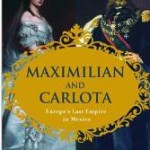 Maximilian and Carlota; Europe’s Last Empire in Mexico