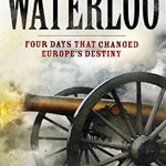 Waterloo: Four Days that Changed Europe’s Destiny