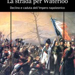 La strada per Waterloo: Declino e caduta dell’Impero napoleonico