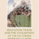 Education, Travel and the ‘Civilisation’ of the Victorian Working Classes