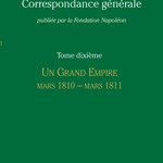 Correspondance Générale de Napoléon Bonaparte. Volume 10. Un Grand Empire: March 1810 – March 1811.