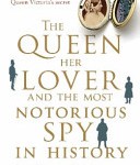 THE QUEEN, HER LOVER AND THE MOST NOTORIOUS SPY IN HISTORY