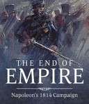 The End of Empire: Napoleon’s 1814 Campaign