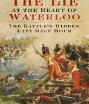 The Lie at the Heart of Waterloo: The Battle’s Hidden Last Half Hour
