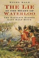 The Lie at the Heart of Waterloo: The Battle’s Hidden Last Half Hour