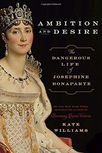 Ambition and Desire: The Dangerous Life of Josephine Bonaparte