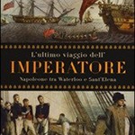 L’ultimo viaggio dell’Imperatore Napoleone tra Waterloo e Sant’Elena