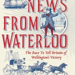 The News from Waterloo: The Race to Tell Britain of Wellington’s Victory