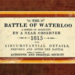 The Battle of Waterloo, a series of accounts by a near observer, facsimile (first published 1815)