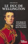 Le duc de Wellington. Pourquoi Napoléon ne pouvait que perdre