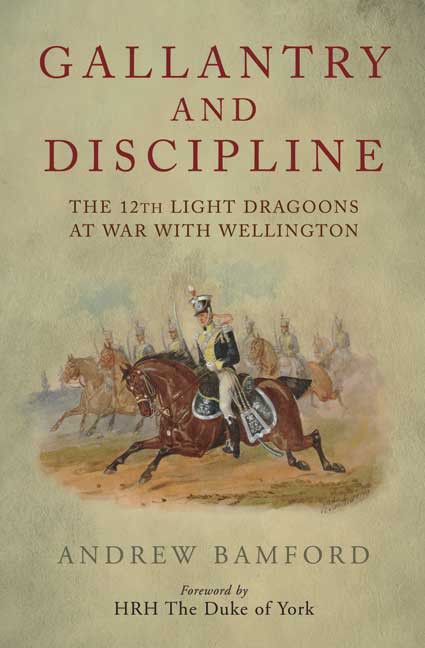 Gallantry and Discipline: The 12th Light Dragoons at War with Wellington