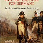 Napoleon and the Struggle for Germany: The Franco-Prussian War of 1813. Volume 1. The War of Liberation, Spring 1813