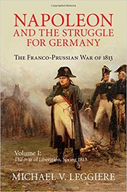Napoleon and the Struggle for Germany: The Franco-Prussian War of 1813. Volume 1. The War of Liberation, Spring 1813