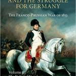 Napoleon and the Struggle for Germany: The Franco-Prussian War of 1813 (Cambridge Military Histories) Volume 2: The Defeat of Napoleon