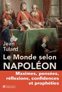 Le monde selon Napoléon. Maximes, pensées réflexions, confidences et prophéties