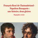 François-René de Chateaubriand-Napoléon Bonaparte : une histoire, deux gloires.