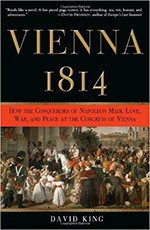 Vienna, 1814: How the Conquerors of Napoleon Made Love, War, and Peace at the Congress of Vienna