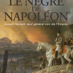 Le nègre de Napoléon. Joseph Serrant, seul général noir de l’Empire