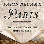 How Paris Became Paris: The Invention of the Modern City