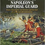 Waterloo: The Defeat of Napoleon’s Imperial Guard: Henry Clinton, the 2nd Division and the End of a 200-year Old Controversy