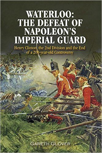 Waterloo: The Defeat of Napoleon’s Imperial Guard: Henry Clinton, the 2nd Division and the End of a 200-year Old Controversy